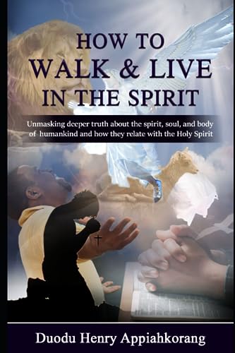 HOW TO WALK AND LIVE IN THE SPIRIT: Unmask deeper truth about the spirit,soul and the body of man and how they relate with the Holy Spirit (Master Keys to Help You Walk with the Holy Spirit)