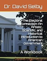 The Electoral Connection: An Artistic, Scientific, and Historical Introduction to American Government: A Workbook B0DDJ6D7DH Book Cover