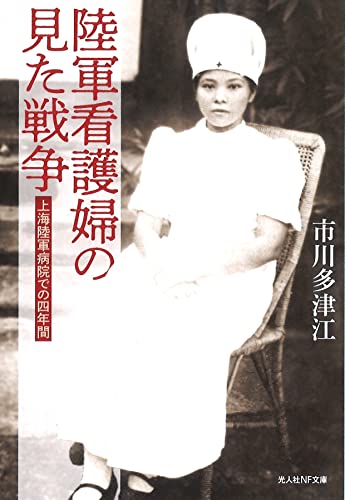陸軍看護婦の見た戦争　上海陸軍病院での四年間 (光人社NF文庫 い 1298)