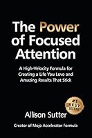 The Power of Focused Attention: A High-Velocity Formula for Creating a Life You Love and Amazing Results That Stick 1499524978 Book Cover