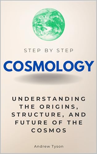 Cosmology Step by Step: Understanding the Origins, Structure, and Future of the Cosmos (Step By Step Subject Guides)