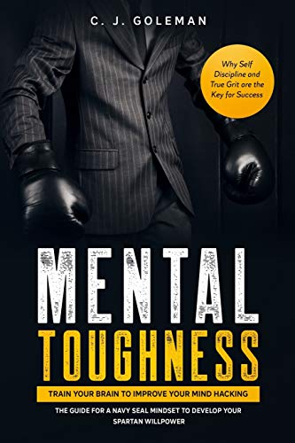 Mental Toughness: Train your Brain to Improve your Mind Hacking. The Guide for a Navy Seal Mindset to Develop your Spartan Willpower. Why Self Discipline and True Grit are the Key for Success.