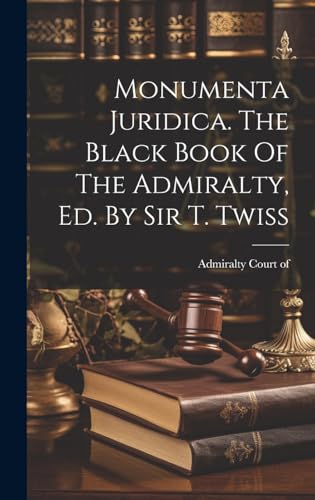 Monumenta Juridica. The Black Book Of The Admiralty, Ed. By Sir T. Twiss