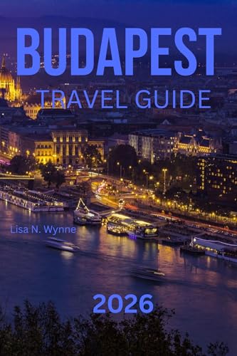 BUDAPEST TRAVEL GUIDE 2026: Your Complete Travel Companion to Hungary’s Pearl of the Danube – Affordable Adventures, Hidden Gems, Cheap Stays & Local Eats for Every Traveler. (English Edition)