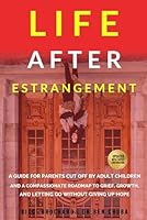 Life After Estrangement: A Guide for Parents Cut Off by Adult Children and A Compassionate Roadmap to Grief, Growth, and Letting Go Without Giving Up Hope B0FNWG8JKF Book Cover