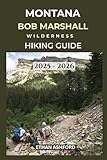 MONTANA BOB MARSHALL WILDERNESS HIKING GUIDE 2025 - 2026: Explore Remote Trails, Alpine Wonders, and Untamed Beauty in Montana’s Wildest Backcountry (The Explorer’s Footpath Series)