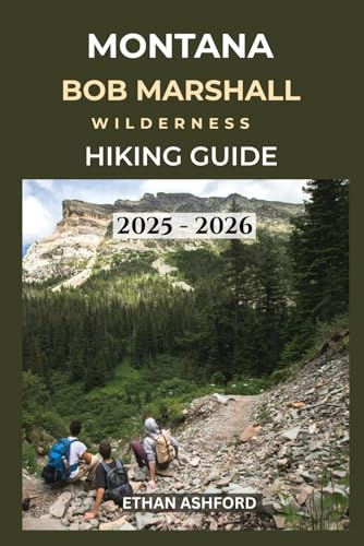MONTANA BOB MARSHALL WILDERNESS HIKING GUIDE 2025 - 2026: Explore Remote Trails, Alpine Wonders, and Untamed Beauty in Montana’s Wildest Backcountry (The Explorer’s Footpath Series)