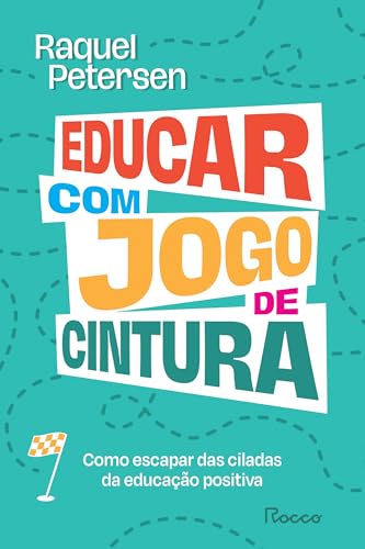 Educar com jogo de cintura: Como escapar das ciladas da educação positiva