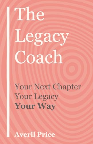 The Legacy Coach: Your Next Chapter, Your Legacy, Your Way