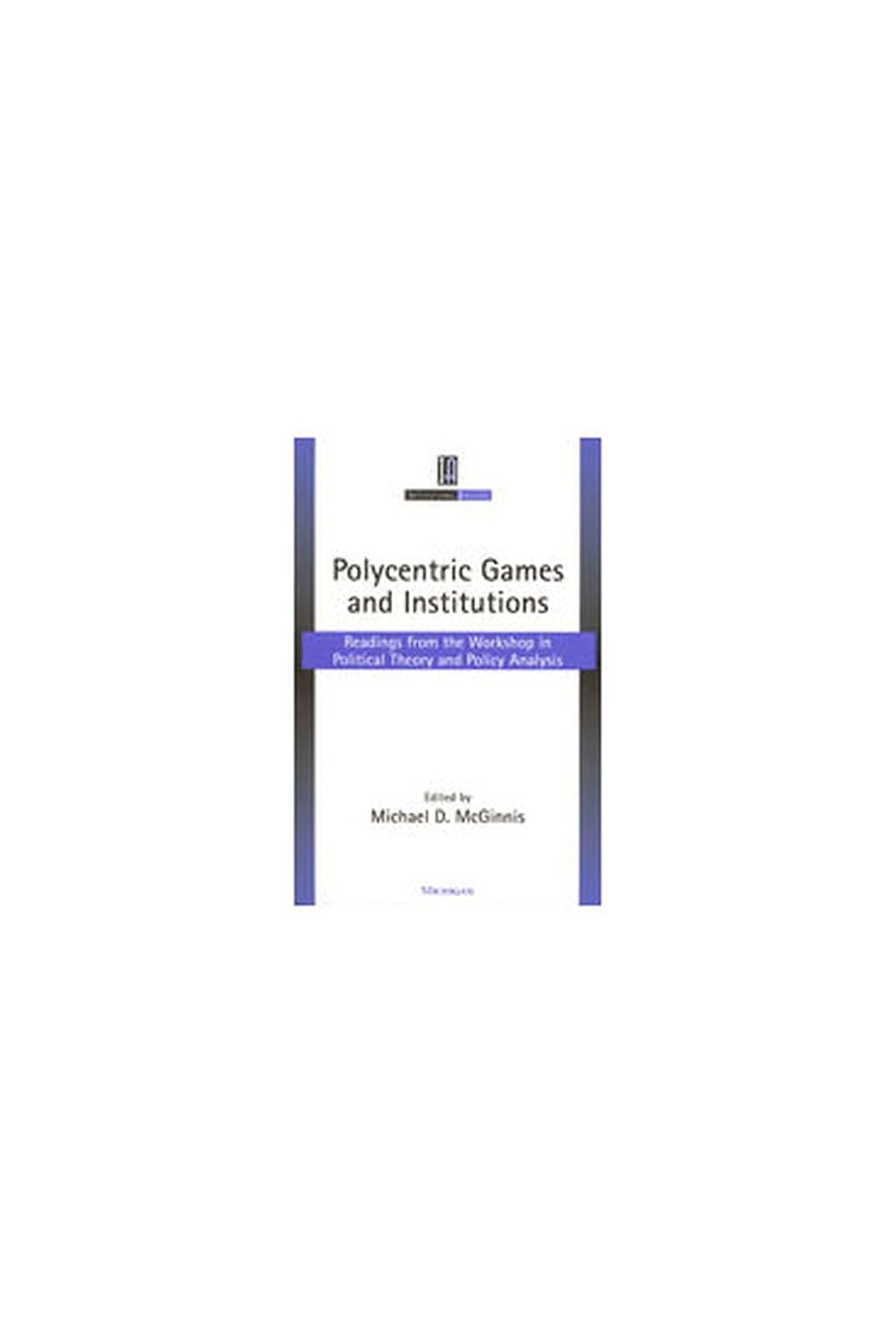 Polycentric Games and Institutions: Readings from the Workshop in Political Theory and Policy Analysis (Institutional Analysis)