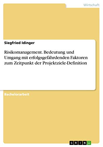 Risikomanagement. Bedeutung und Umgang mit erfolgsgefährdenden Faktoren zum Zeitpunkt der Projektziele-Definition (German Edition)
