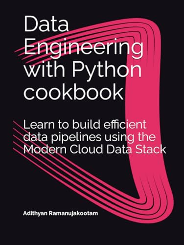 Data Engineering With Python Cookbook: Learn To Build Efficient Data Pipelines Using The Modern Cloud Data Stack (Data Engineering With Python Cookboo