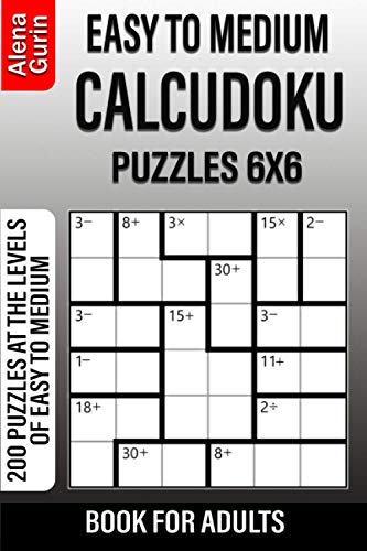 Easy to Medium Calcudoku Puzzles 6x6 Book for Adults: 200 Puzzles at the levels of Easy to Medium