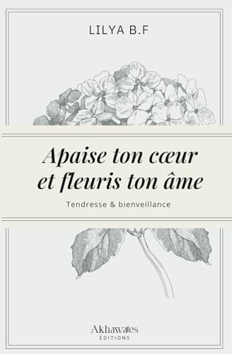 Apaise ton cœur et fleuris ton âme.: Deviens la...