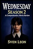 Wednesday Season 2: A Comprehensive Movie Review: An In-Depth Analysis of the Darker Themes, Character Arcs, and Fan Reactions in the Latest Hit Series