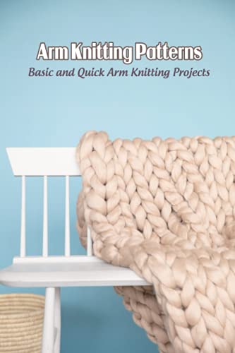 Arm Knitting Patterns: Basic and Quick Arm Knitting Projects: Arm Knitting Tutorials