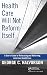 Health Care Will Not Reform Itself: A User's Guide to Refocusing and Reforming American Health Care