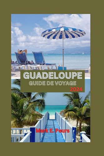 GUADELOUPE GUIDE DE VOYAGE 2024: La Guadeloupe dévoilée : un havre caribéen de charme et de culture insulaire : forêts tropicales, cascades, plages immaculées, festivals et au-delà (French Edition)