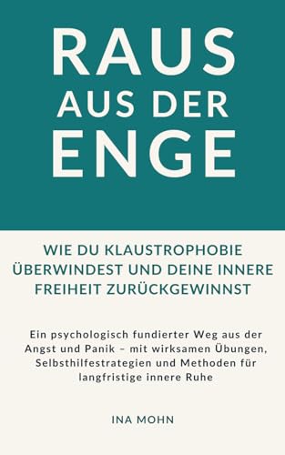 Raus aus der Enge – Wie du Klaustrophobie überwindest und deine innere Freiheit zurückgewinnst: Ein psychologisch fundierter Weg aus der Angst und ... und Methoden für langfristige innere Ruhe