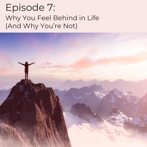 Episode 7 | Why You Feel Behind in Life (And Why You&rsquo;re Not)
