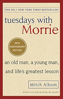 Tuesdays With Morrie: An old man, a young man, and life's greatest lesson