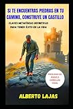 SI TE ENCUENTRAS PIEDRAS EN EL CAMINO, CONSTRUYE UN CASTILLO: Claves metafísicas definitivas para tener éxito en la vida