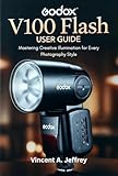 Godox V100 Flash User Guide: Mastering Creative Illumination for Every Photography Style