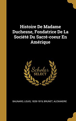 Histoire De Madame Duchesne, Fondatrice De La Société Du Sacré-coeur En Amérique (French Edition)