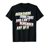 been there done that and cant remember any of it funny quote T-Shirt