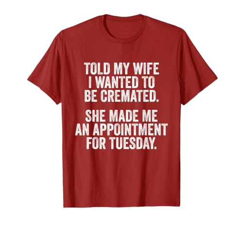 Told My Wife I Wanted to Be Cremated She Made an Appointment T-Shirt, Men, Cranberry Red, Small