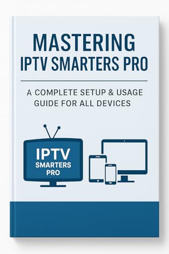 Mastering IPTV Smarters Pro: The Ultimate Guide to Setup, Features & Compatibility: Everything You...