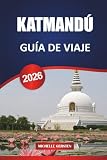 KATMANDÚ GUÍA DE VIAJE 2026: Itinerarios, templos, escapadas al valle, comida, festivales y consejos prácticos para un auténtico viaje por Nepal