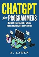 ChatGPT for Programmers: Master AI Tools Like GPT-4 to Write, Debug, and Learn Code Faster Than Ever B0F62L1CML Book Cover