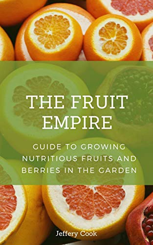 The Fruit Empire: Guide to Growing Nutritious Fruits and Berries in the Garden (English Edition)