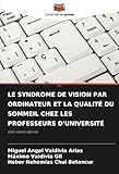 LE SYNDROME DE VISION PAR ORDINATEUR ET LA QUALITÉ DU SOMMEIL CHEZ LES PROFESSEURS D\'UNIVERSITÉ: Une réalité latente