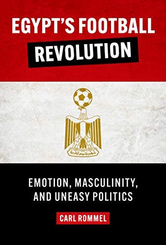 Egypt’s Football Revolution: Emotion, Masculinity, and Uneasy Politics