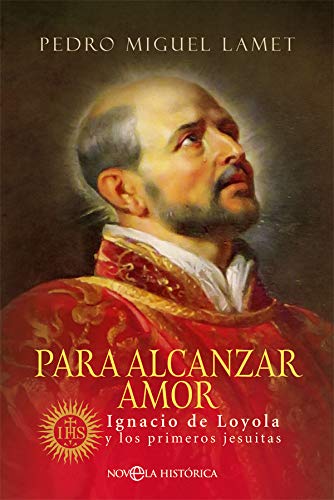 Para alcanzar amor: Ignacio de Loyola y los primeros jesuitas (Novela histrica)