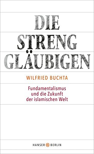 Die Strenggläubigen: Fundamentalismus und die Zukunft der islamischen Welt