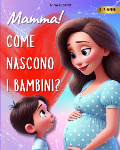 Mamma! Come Nascono I Bambini?: Un libro illustrato per rispondere con amore e chiarezza alle prime domande sulla nascit