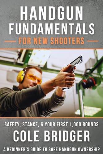 Handgun Fundamentals for New Shooters: Safety, Stance, and Your First 1,000 Rounds: A Beginner’s Guide to Safe Handgun Ownership (Shooter’s Fundamental Series)