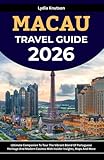 Macau Travel Guide 2026: Ultimate Companion To Tour The Vibrant Blend Of Portuguese Heritage And Modern Casinos With Insider Insights, Maps And More
