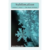 Sublimation: Volume 2, Issue 1, January/February 2025 &mdash; The Heart of Winter