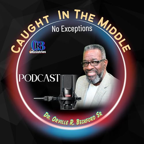 Orville R. Beckford Ministries Podcast: "CAUGHT IN THE MIDDLE-NO EXCEPTIONS!" cover art