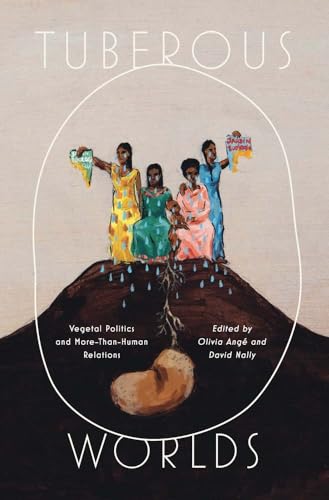Tuberous Worlds: Vegetal Politics and More-Than-Human Relations (Yale Agrarian Studies Series)