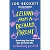 Lessons from a Default Parent: Surviving the Front Line of Family Life (Without Losing Your Sh*t)