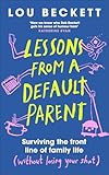 Lessons from a Default Parent: Surviving the Front Line of Family Life (Without Losing Your Sh*t)