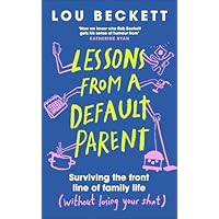 Lessons from a Default Parent: Surviving the Front Line of Family Life (Without Losing Your Sh*t)