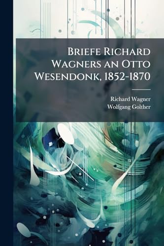 Briefe Richard Wagners an Otto Wesendonk, 1852-1870 (German Edition)