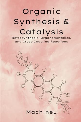 Organic Synthesis and Catalysis: Retrosynthesis, Organometallics, and Cross-Coupling Reactions (Mastering Organic Chemistry: A Six-Volume Series for the Modern Chemist)