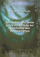 Sein Leben und Seine Lehre ein Beitrag zur Geschichte des Pelagianismus 5519125783 Book Cover